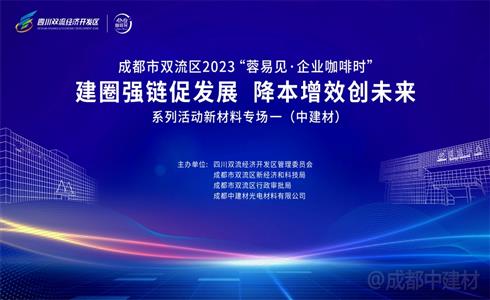 四川双流经开区产业建圈强链行动新材料专场活动在成都中建材成功举办